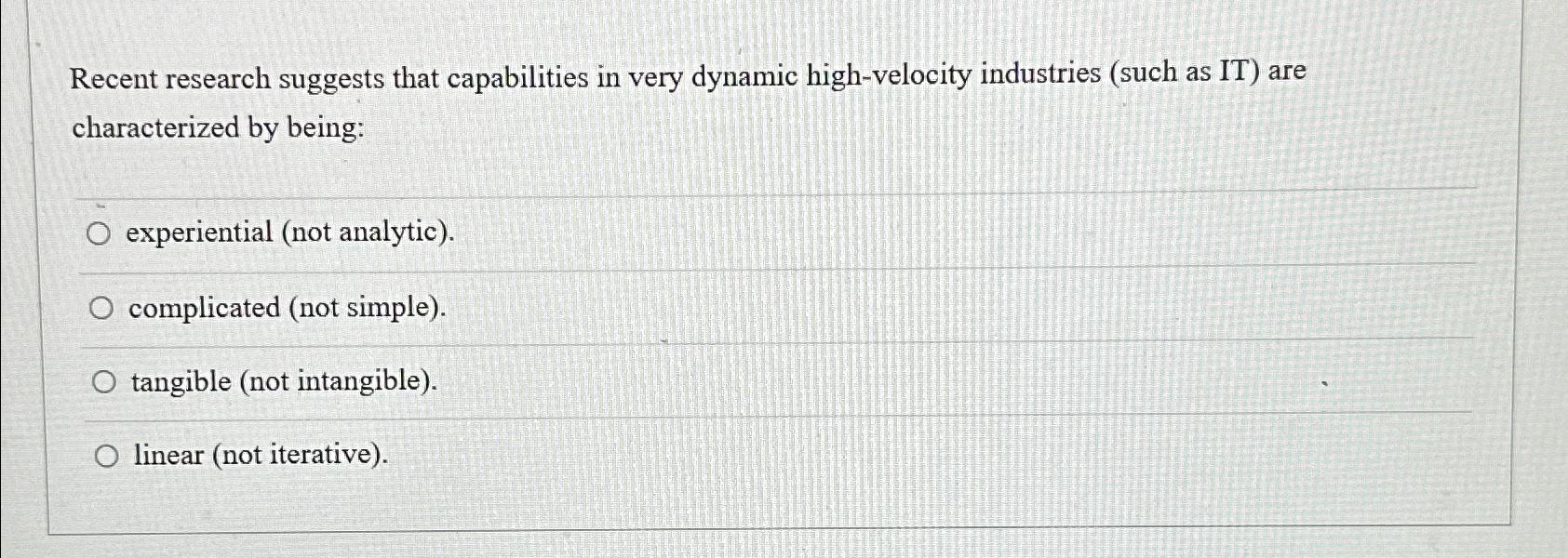  Recent research suggests that capabilities in very dynamic high-velocity industries (such
