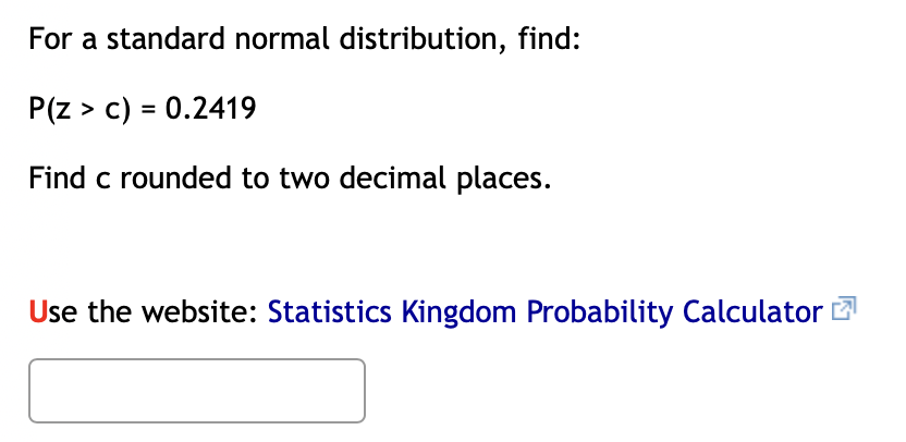  For a standard normal distribution, find: P(z > c) = 0.2419