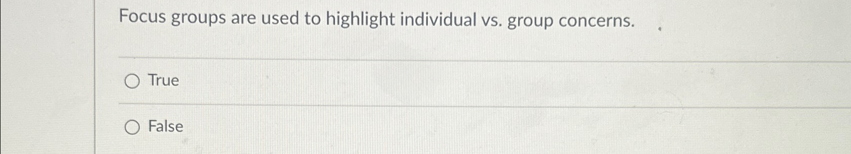  Focus groups are used to highlight individual vs. group concerns. True
