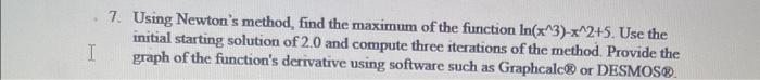  7. Using Newton's method, find the maximum of the function ln(x3)x2+5.