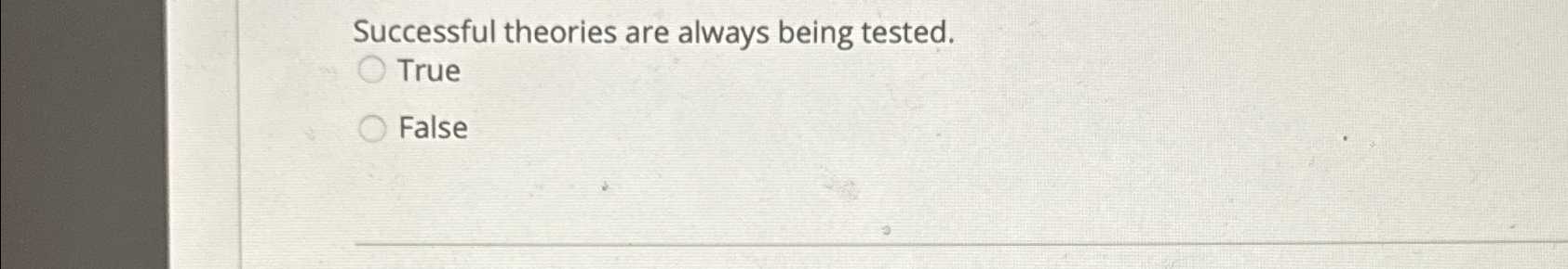  Successful theories are always being tested. True False 