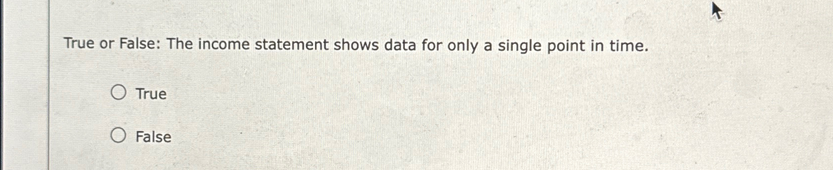  True or False: The income statement shows data for only a