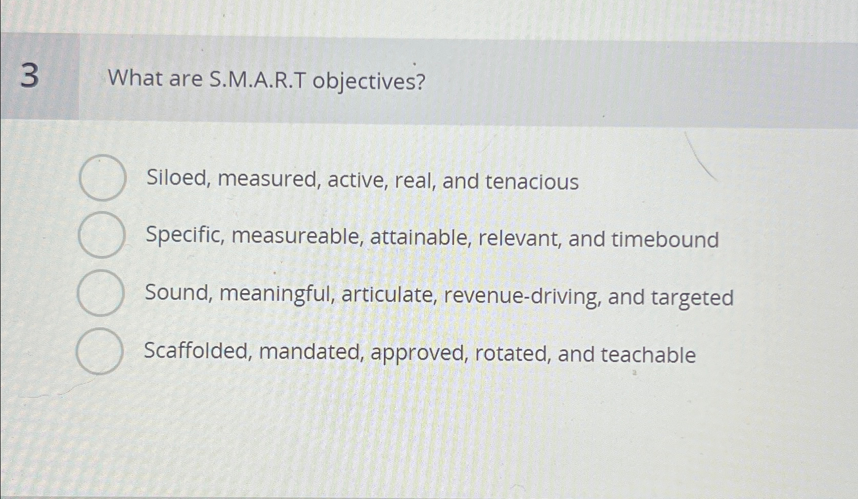  3 What are S.M.A.R.T objectives? Siloed, measured, active, real, and tenacious