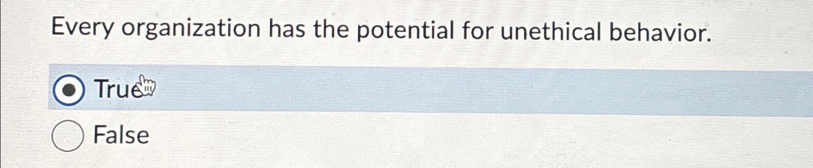 Every organization has the potential for unethical behavior. True ?'m False