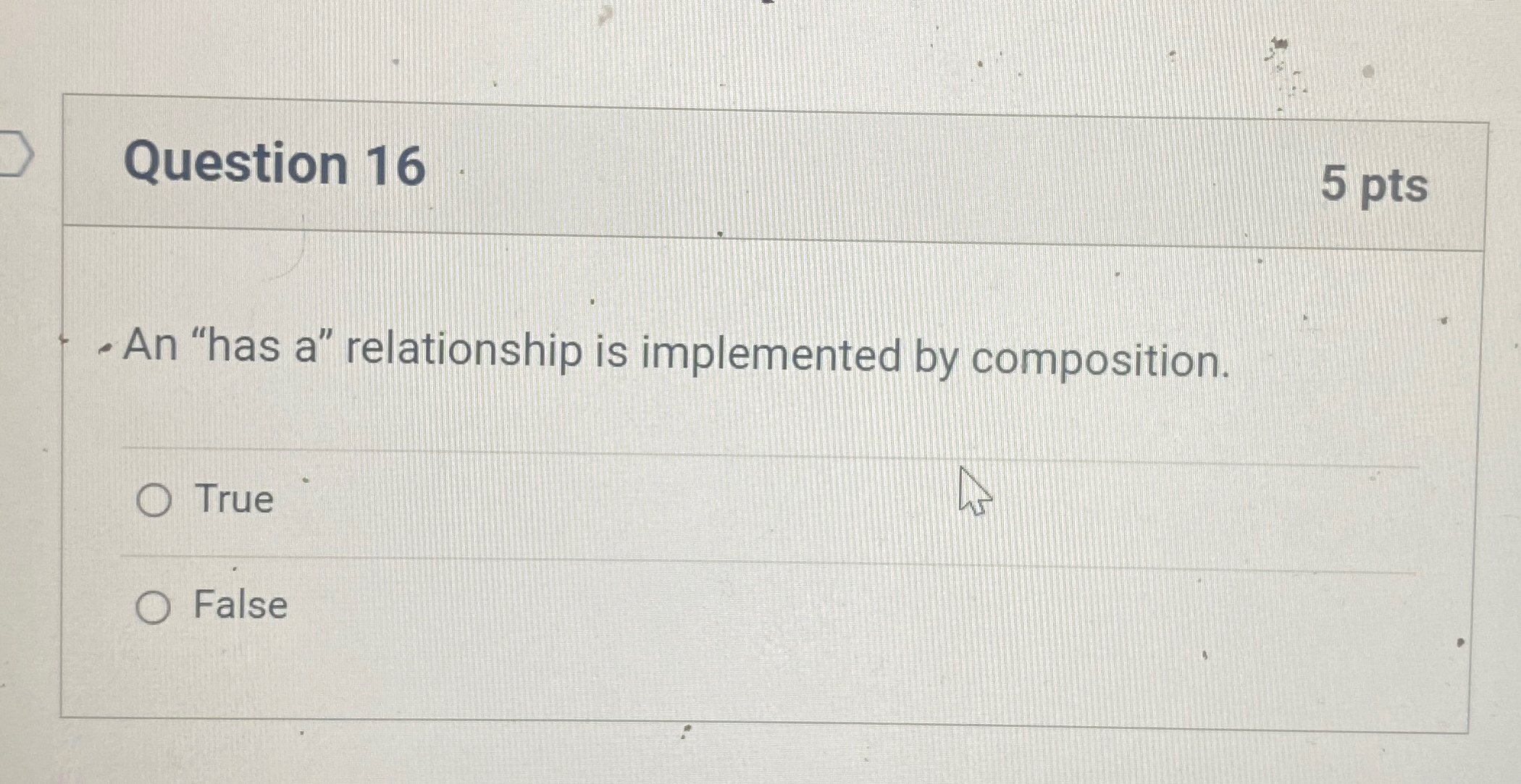  An "has a" relationship is implemented by composition. True False 