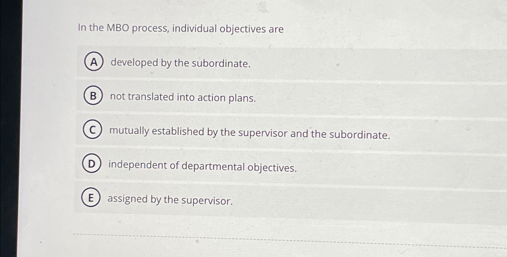  In the MBO process, individual objectives are developed by the subordinate.
