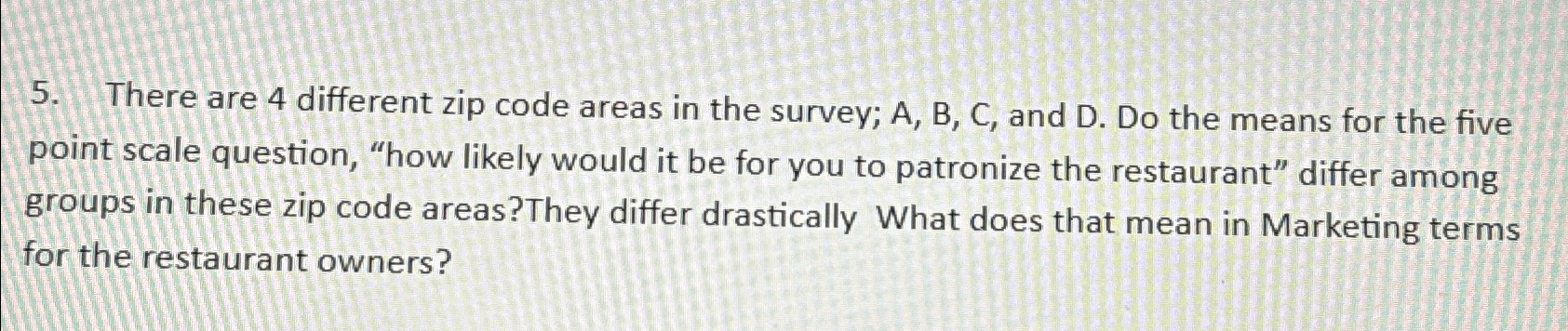  There are 4 different zip code areas in the survey; A,