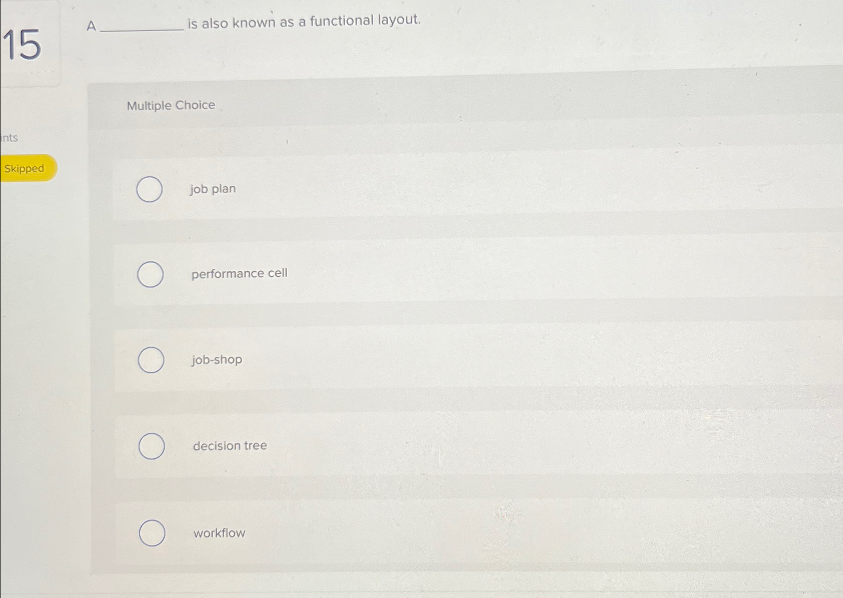  15,A is also known as a functional layout. Multiple Choice Skipped