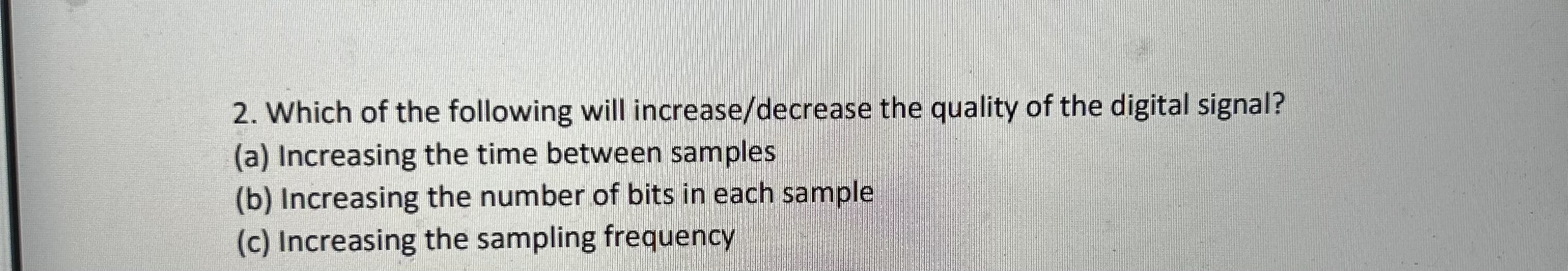 Which of the following will increase/decrease the quality of the digital signal?