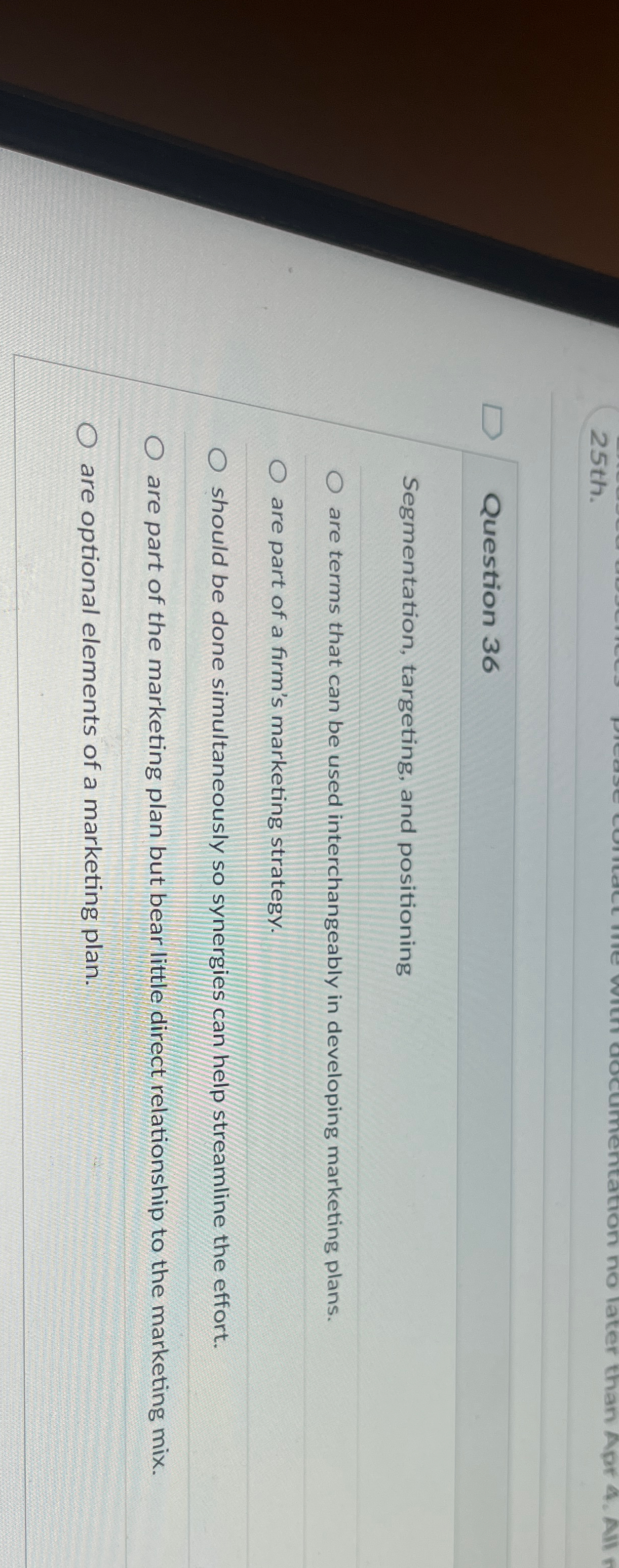  25 th. Question 36 Segmentation, targeting, and positioning are terms that