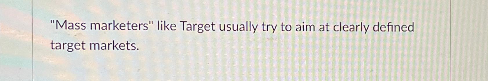  True or False, "Mass marketers" like Target usually try to aim