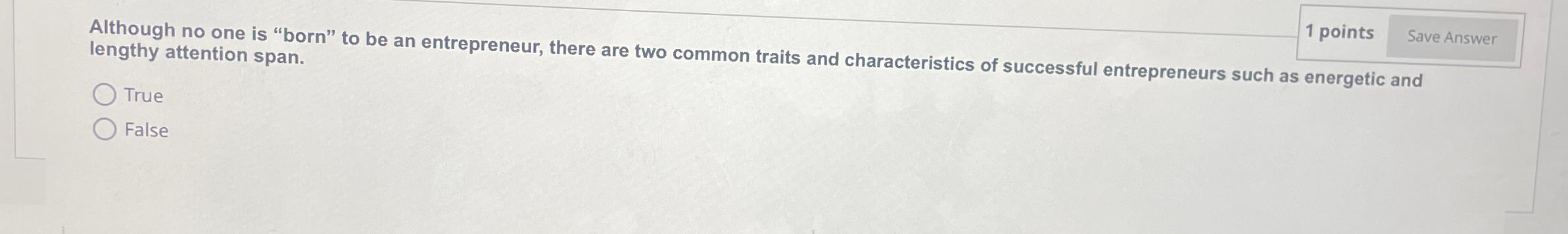  1 points Although no one is "born" to be an entrepreneur,