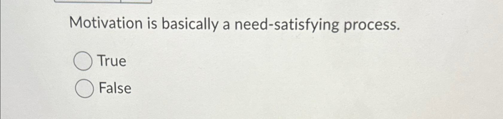  Motivation is basically a need-satisfying process. True False 