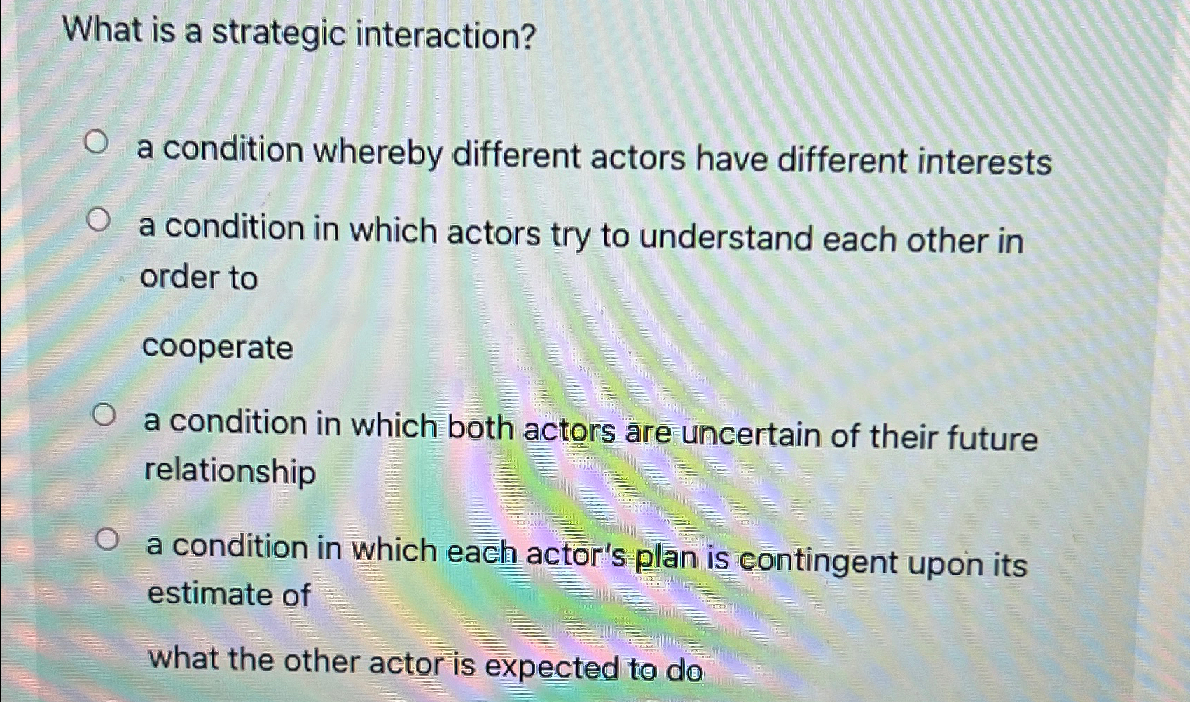  What is a strategic interaction? a condition whereby different actors have