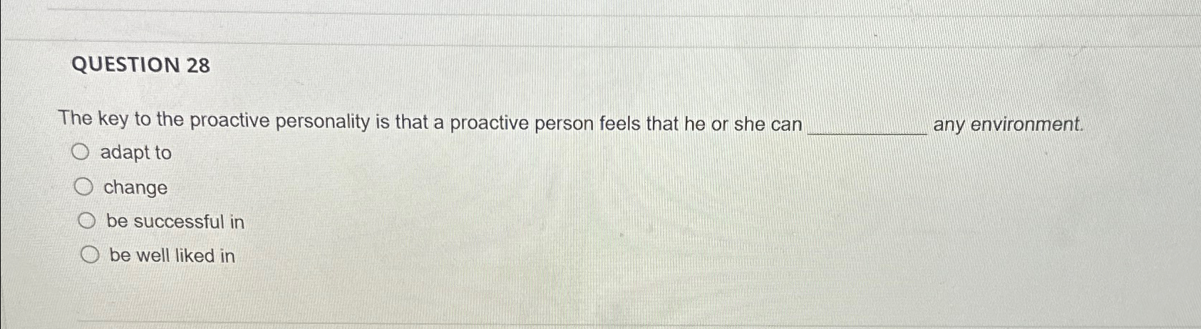  QUESTION 28 The key to the proactive personality is that a