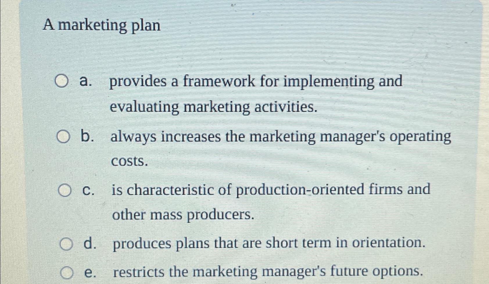  A marketing plan a. provides a framework for implementing and evaluating