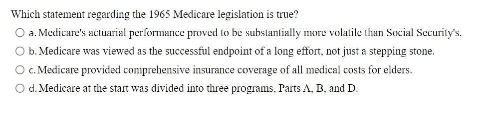  Which statement regarding the 1965 Medicare legislation is true? a. Medicare's