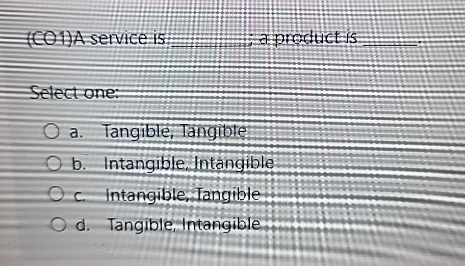 (C01)A service is ; a product is Select one: a. Tangible,