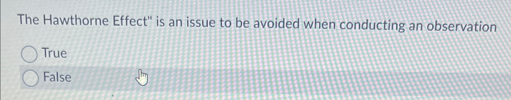  The Hawthorne Effect" is an issue to be avoided when conducting