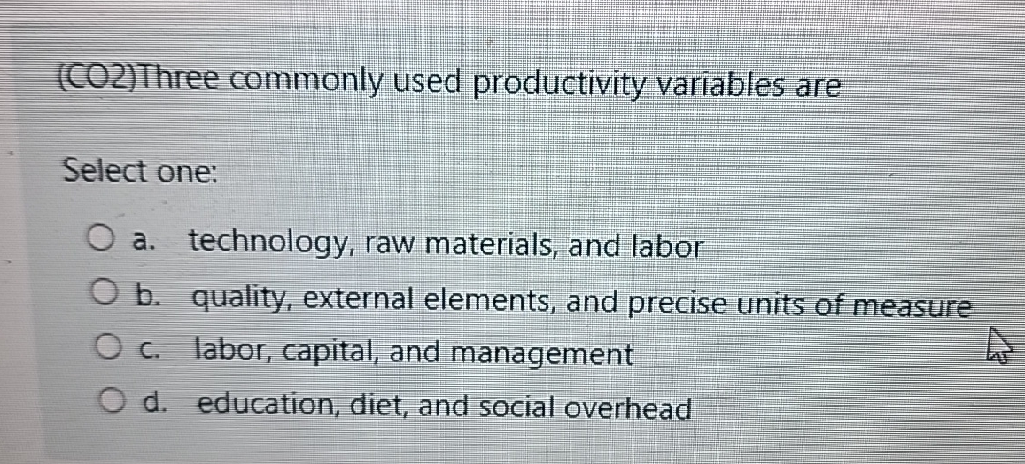 (CO2)Three commonly used productivity variables are Select one: a. technology, raw