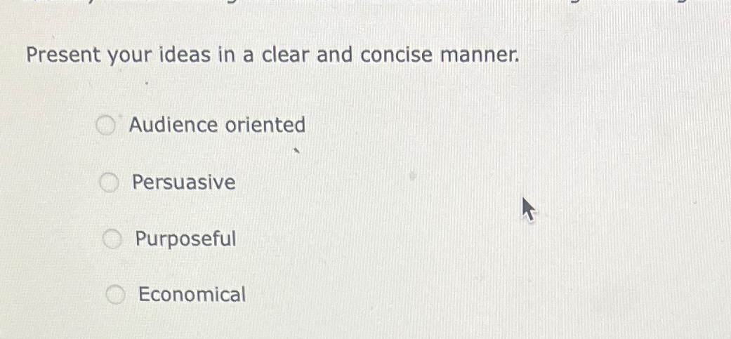  Present your ideas in a clear and concise manner. Audience oriented