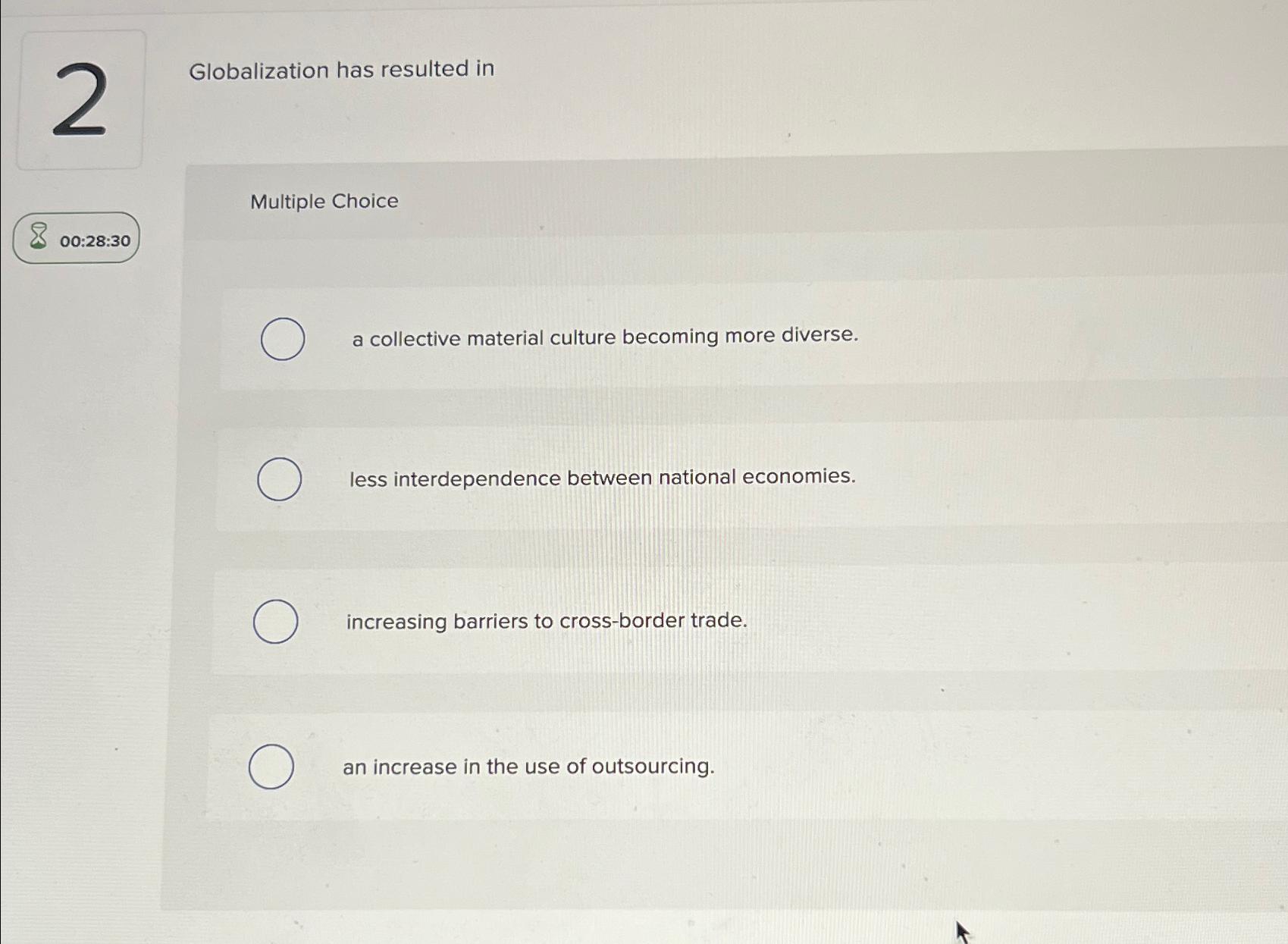  2 Globalization has resulted in Multiple Choice 00:28:30 a collective material