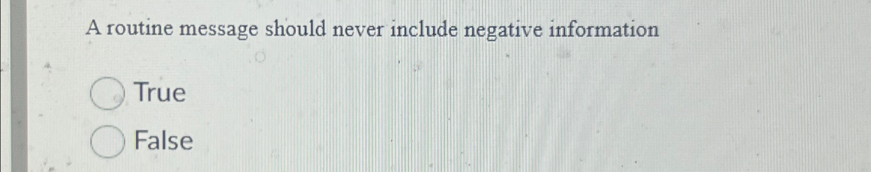  A routine message should never include negative information True False 