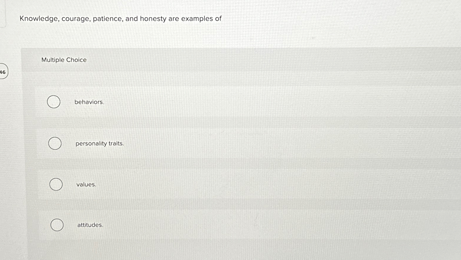  Knowledge, courage, patience, and honesty are examples of Multiple Choice behaviors.