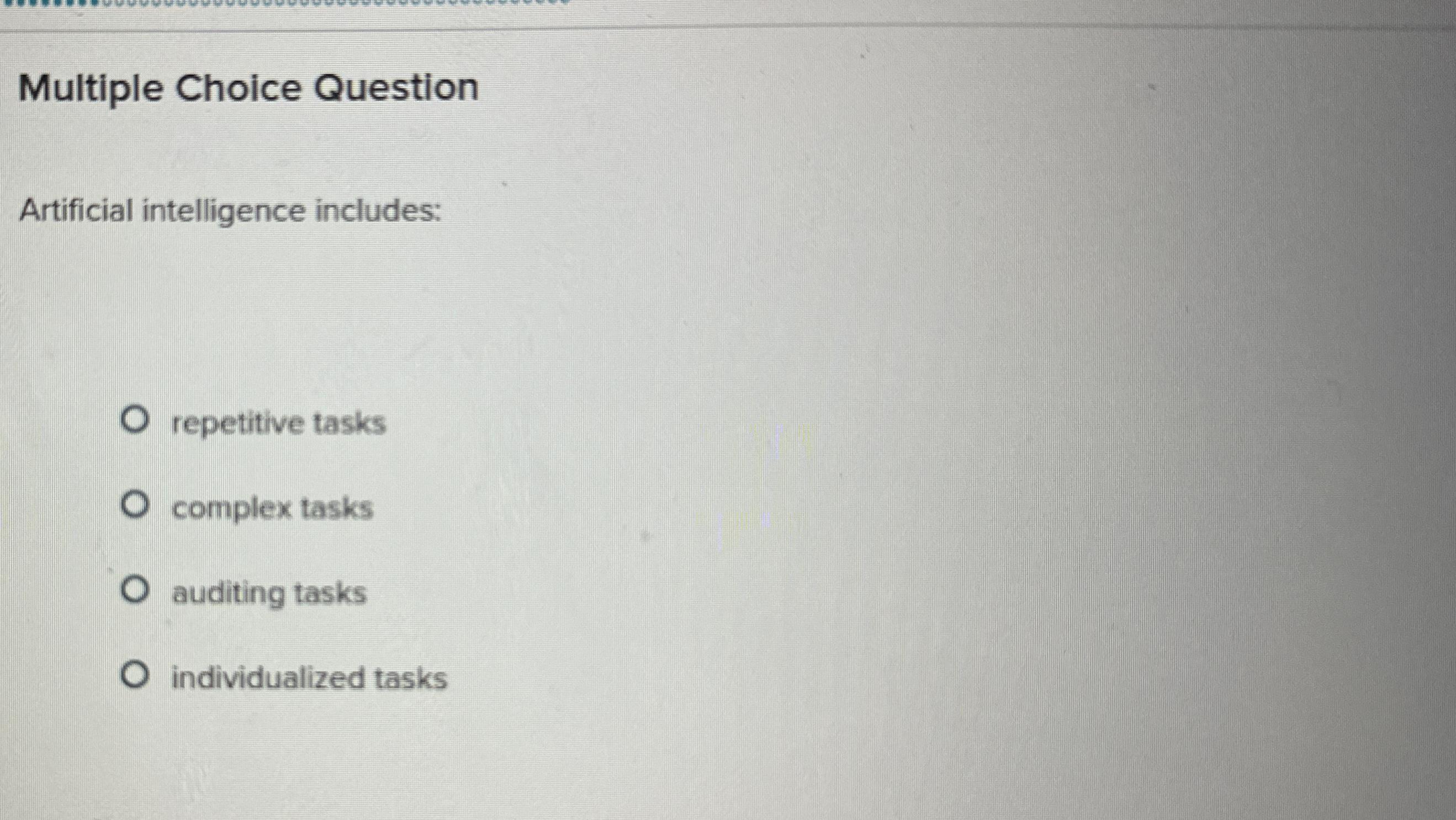  Multiple Choice Question Artificial intelligence includes: repetitive tasks complex tasks auditing