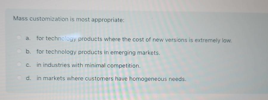  Mass customization is most appropriate: a. for technology products where the