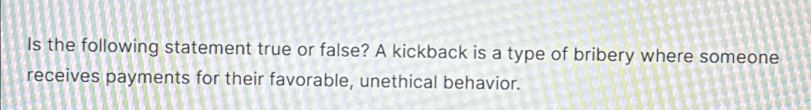  Is the following statement true or false? A kickback is a