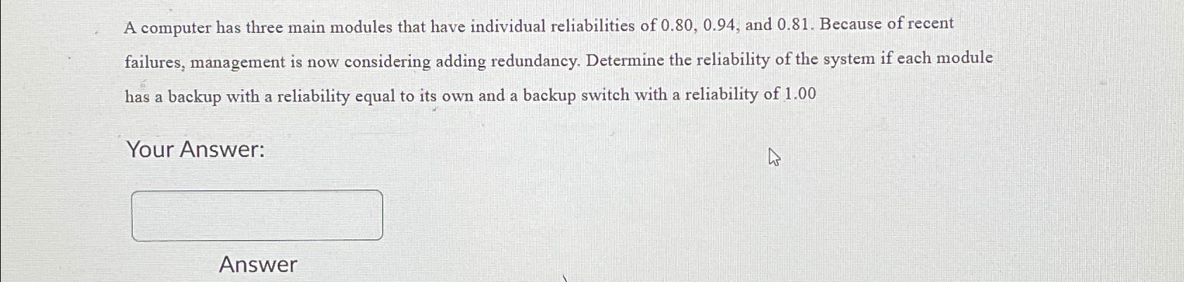  A computer has three main modules that have individual reliabilities of