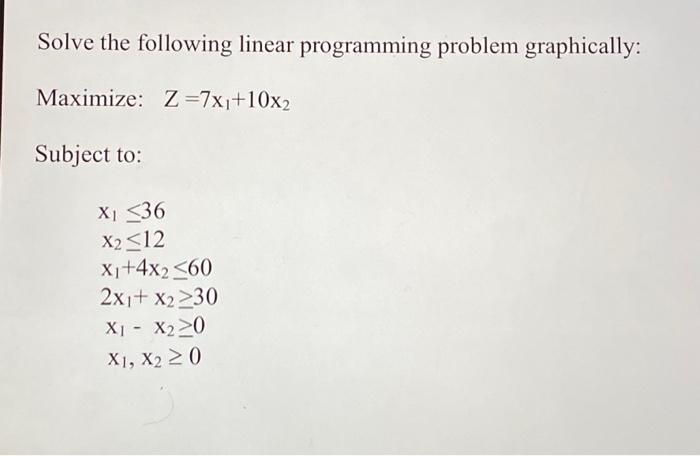  Solve the following linear programming problem graphically: Maximize: Z=7x1+10x2 Subject to: