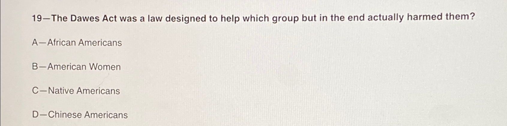  19-The Dawes Act was a law designed to help which group