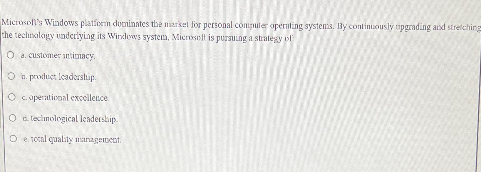  Microsoft's Windows platform dominates the market for personal computer operating systems.