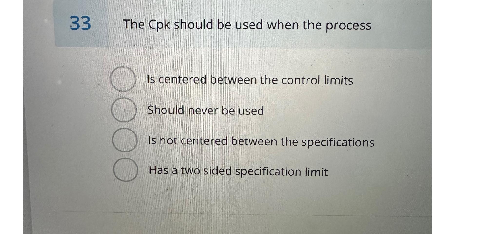  33 The Cpk should be used when the process Is centered