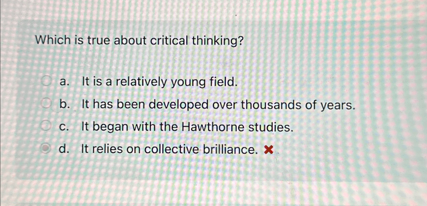  Which is true about critical thinking? a. It is a relatively