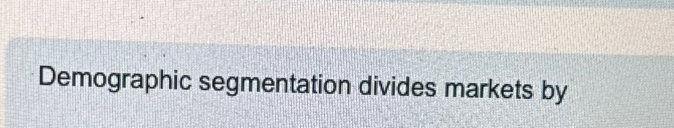  Demographic segmentation divides markets by 