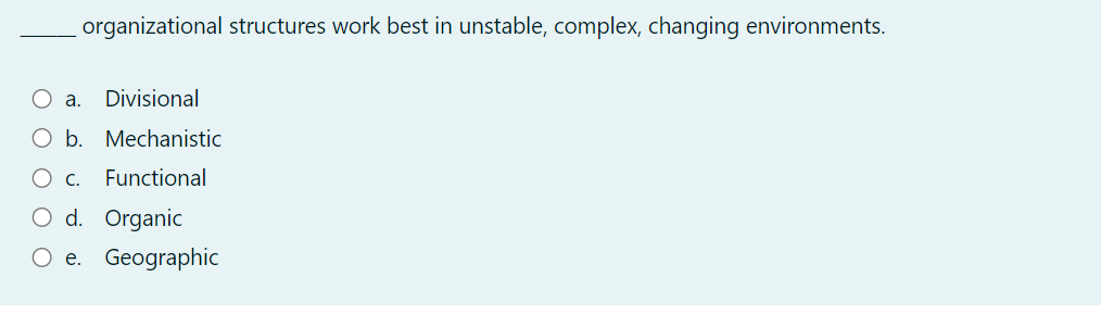  organizational structures work best in unstable, complex, changing environments. a. Divisional