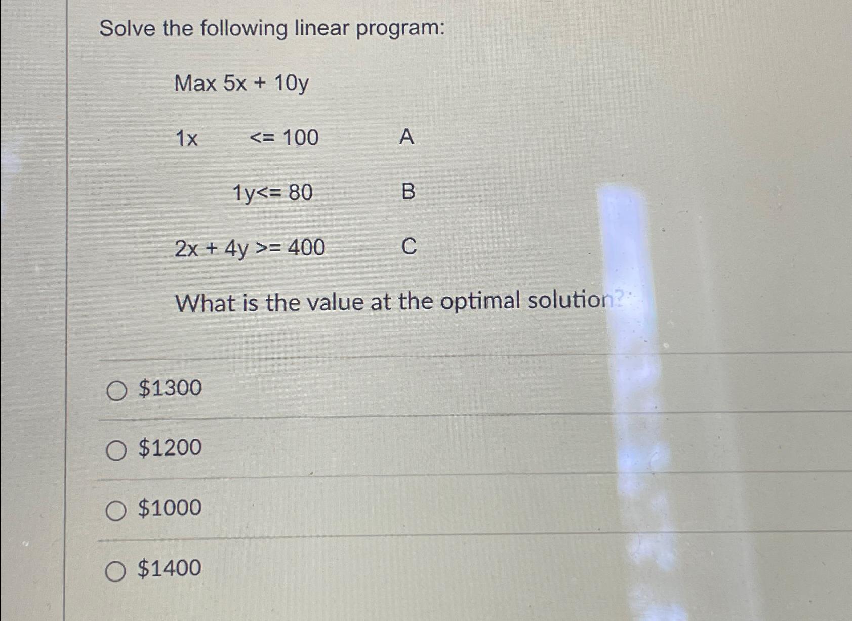  Solve the following linear program: Max5x+10y 1x,100 1y80 2x+4y400 What is