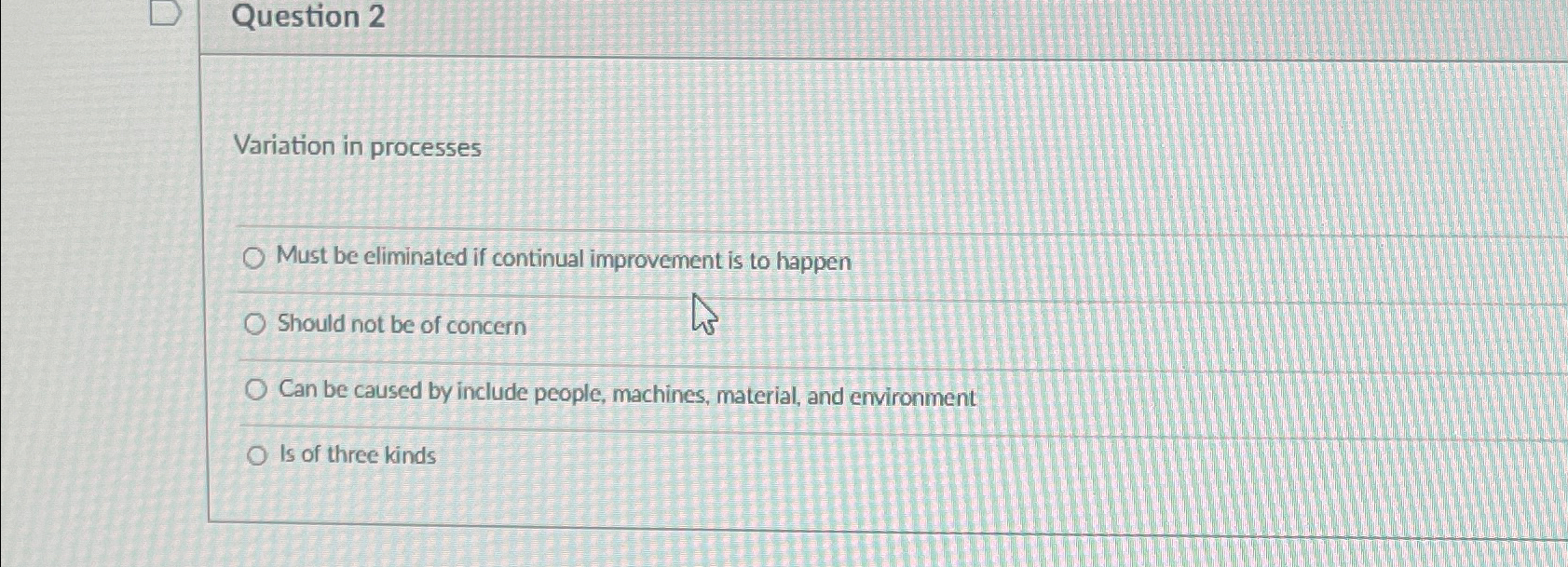  Question 2 Variation in processes Must be eliminated if continual improvement