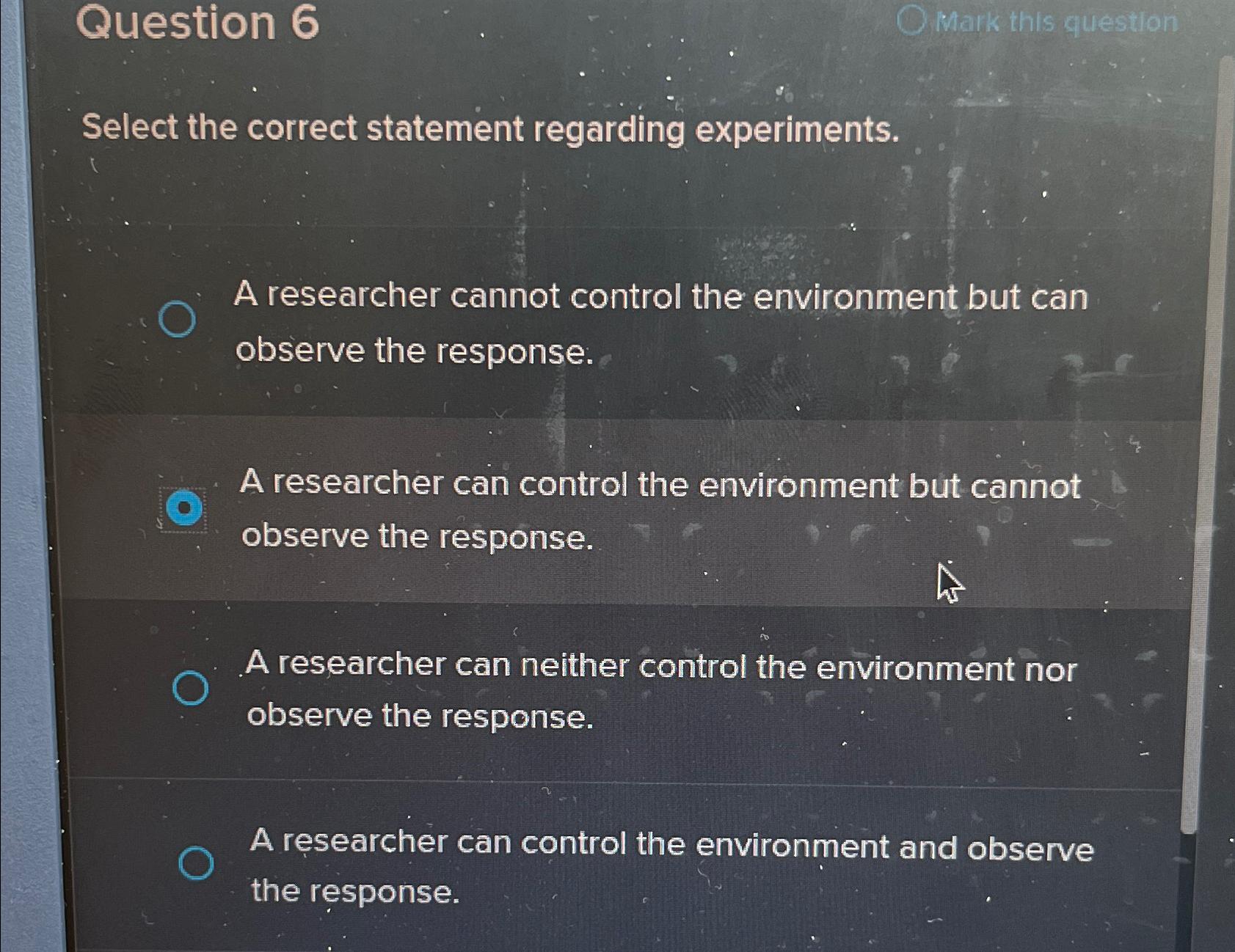  Question 6 Select the correct statement regarding experiments. A researcher cannot