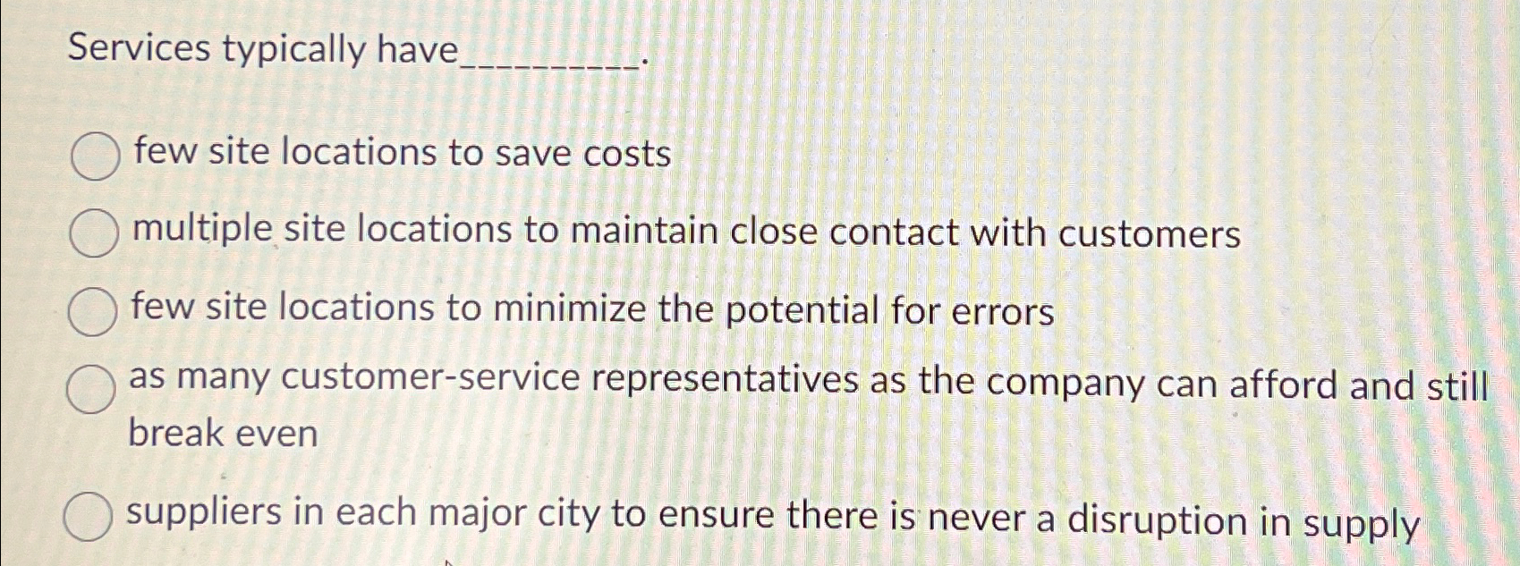  Services typically have few site locations to save costs multiple site