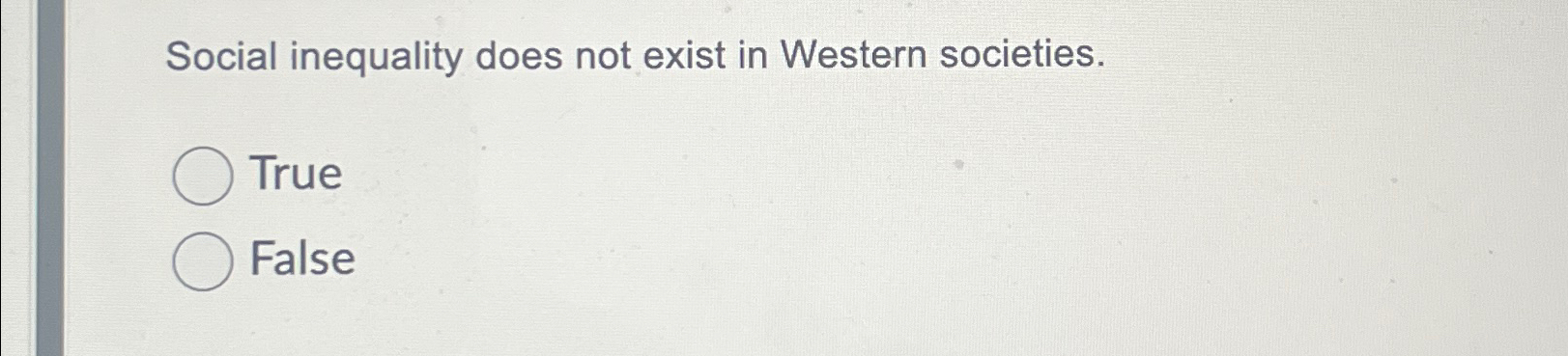  Social inequality does not exist in Western societies. True False 