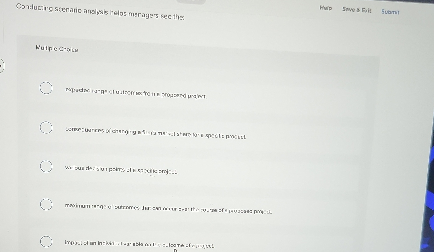  Conducting scenario analysis helps managers see the: Help Save & Exit