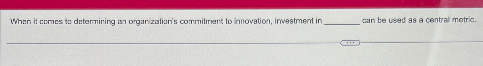  When it comes to determining an organization's commitment to innovation, investment