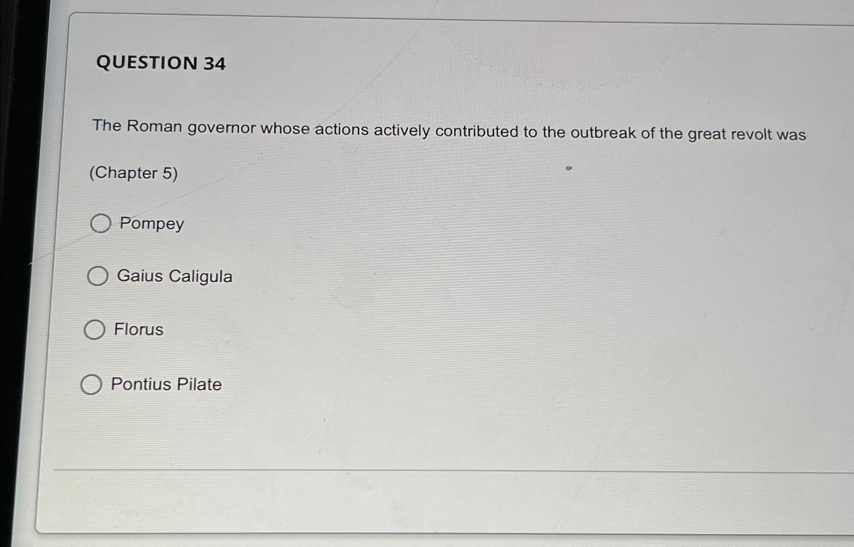  QUESTION 34 The Roman governor whose actions actively contributed to the