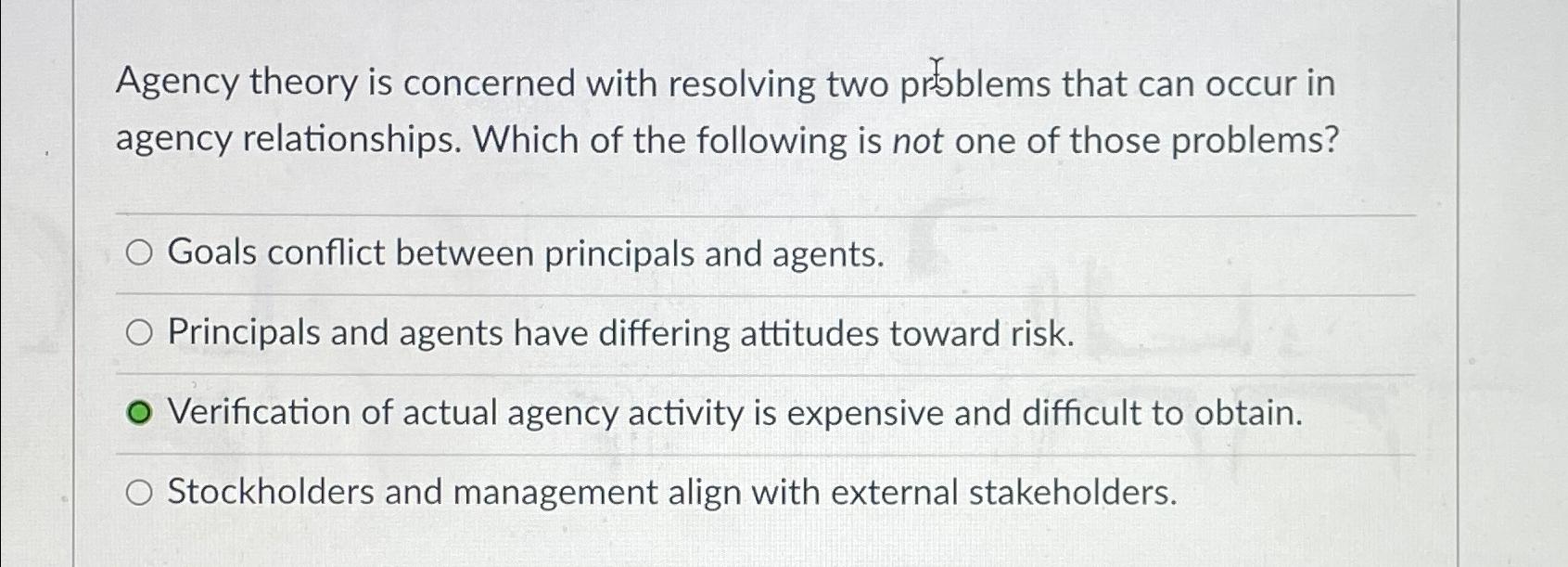  Agency theory is concerned with resolving two problems that can occur