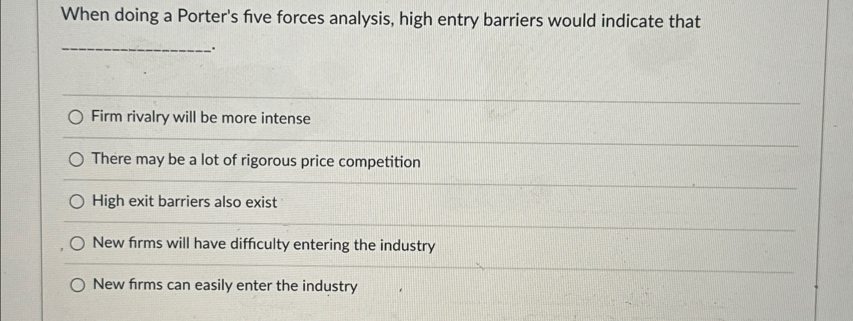  When doing a Porter's five forces analysis, high entry barriers would