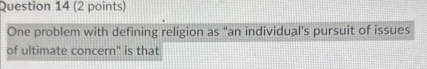  Question 14(2 points) One problem with defining religion as "an individual's